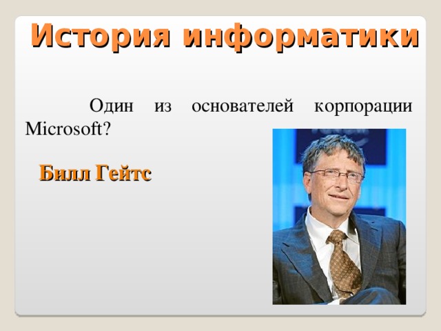 История информатики   Один из основателей корпорации Microsoft? Билл Гейтс