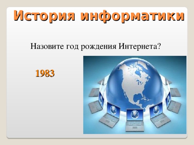 История информатики  Назовите год рождения Интернета? 1983