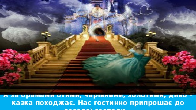 А за брамами отими, чарівними, золотими, диво – казка походжає. Нас гостинно припрошає до веселої господи…