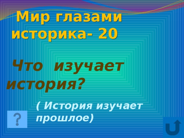 Мир глазами историка- 20  Что изучает история? ( История изучает прошлое)