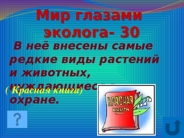 Мир глазами  эколога- 30  В неё внесены самые редкие виды растений и животных, нуждающиеся в охране. ( Красная книга)