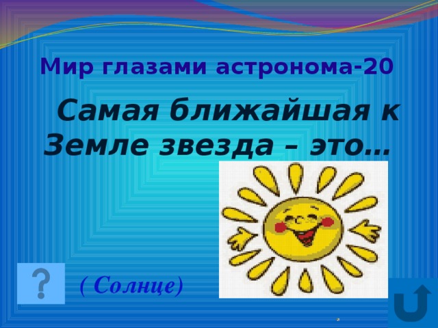 Мир глазами астронома-20   Самая ближайшая к Земле звезда – это… ( Солнце)