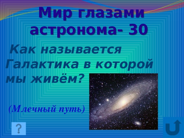 Мир глазами астронома- 30  Как называется Галактика в которой мы живём? (Млечный путь)