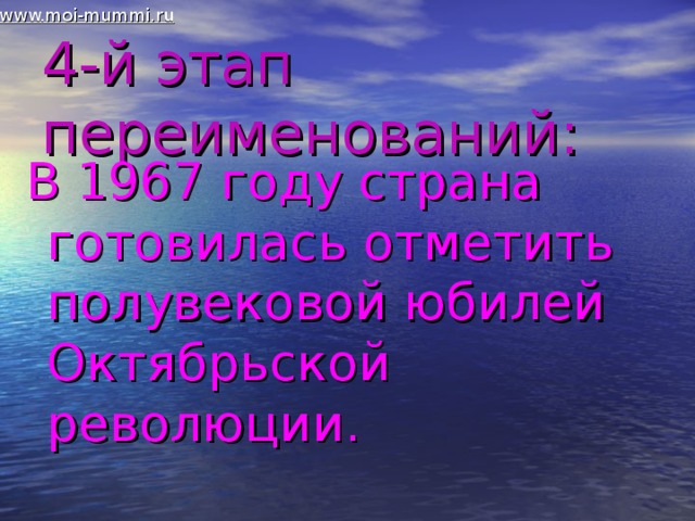 www.moi-mummi.ru 4-й этап переименований: В 1967 году страна готовилась отметить полувековой юбилей Октябрьской революции.