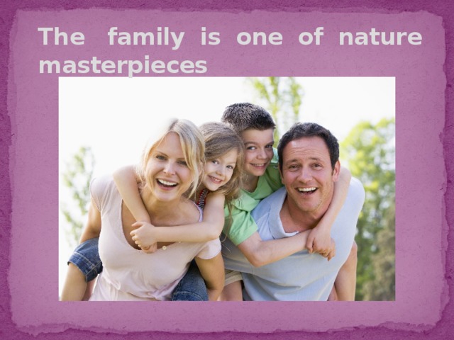 The family is one of nature masterpieces