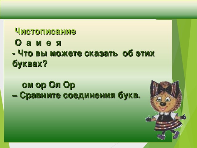 Чистописание   О а и е я  - Что вы можете сказать об этих буквах?   ом ор Ол Ор  – Сравните соединения букв.