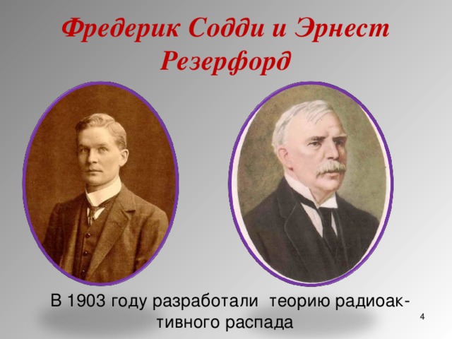 Фредерик Содди и Эрнест Резерфорд В 1903 году разработали теорию радиоак­тивного распада