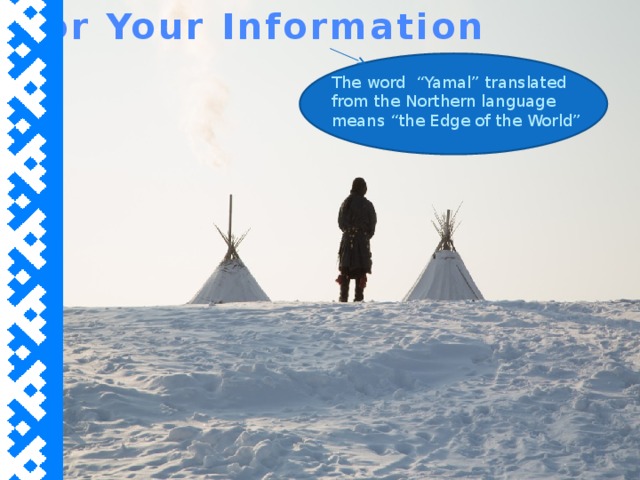 For Your Information The word “Yamal” translated from the Northern language means “the Edge of the World”