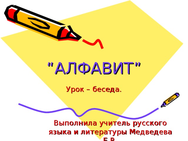 “ АЛФАВИТ ” Урок – беседа. Выполнила учитель русского языка и литературы Медведева Е.В.