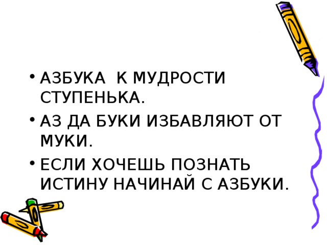 АЗБУКА  К МУДРОСТИ СТУПЕНЬКА. АЗ ДА БУКИ ИЗБАВЛЯЮТ ОТ МУКИ. ЕСЛИ ХОЧЕШЬ ПОЗНАТЬ ИСТИНУ НАЧИНАЙ С АЗБУКИ.