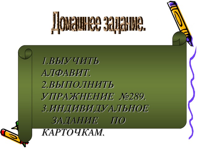 1.ВЫУЧИТЬ АЛФАВИТ. 2.ВЫПОЛНИТЬ УПРАЖНЕНИЕ №289. 3.ИНДИВИДУАЛЬНОЕ ЗАДАНИЕ ПО КАРТОЧКАМ.