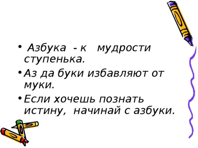 Азбука - к мудрости ступенька. Аз да буки избавляют от муки. Если хочешь познать истину, начинай с азбуки.