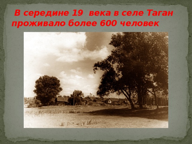 В середине 19 века в селе Таган проживало более 600 человек