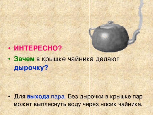 ИНТЕРЕСНО? Зачем дырочку?   Для  выхода пара. Без дырочки в крышке пар может выплеснуть воду через носик чайника.