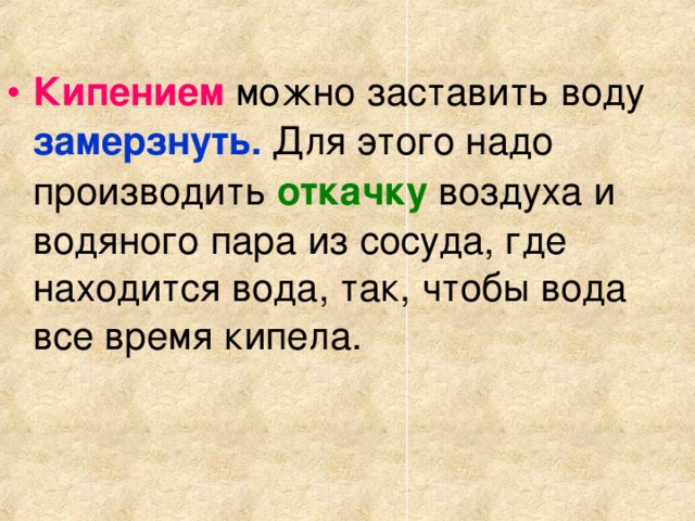 Кипением можно заставить воду  замерзнуть.  Для этого надо производить  откачку  воздуха и водяного пара из сосуда, где находится вода, так, чтобы вода все время кипела.