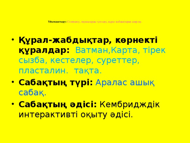 Ұйымдастыру: Сәлемдесу, оқушыларды түгелдеу, құрал жабдықтарын даярлау.