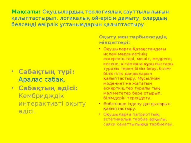 Мақсаты: Оқушылардың теологиялық сауттылылығын қалыптастырып, логикалық ой-өрісін дамыту, олардың белсенді өмірлік ұстанымдарын қалыптастыру. Оқыту мен тәрбиелеудің міндеттері: