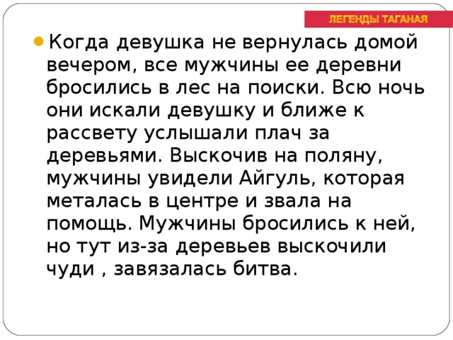 Когда девушка не вернулась домой вечером, все мужчины ее деревни бросились в лес на поиски. Всю ночь они искали девушку и ближе к рассвету услышали плач за деревьями. Выскочив на поляну, мужчины увидели Айгуль, которая металась в центре и звала на помощь. Мужчины бросились к ней, но тут из-за деревьев выскочили чуди , завязалась битва.