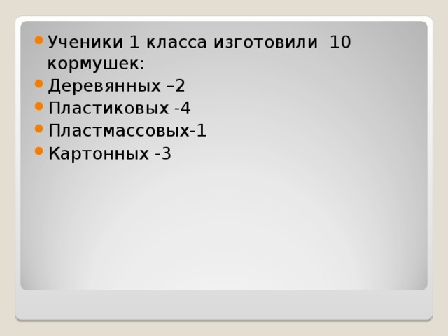 Ученики 1 класса изготовили 10 кормушек: Деревянных –2 Пластиковых -4 Пластмассовых-1 Картонных -3