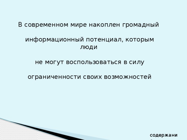 В современном мире накоплен громадный  информационный потенциал, которым люди  не могут воспользоваться в силу  ограниченности своих возможностей содержание