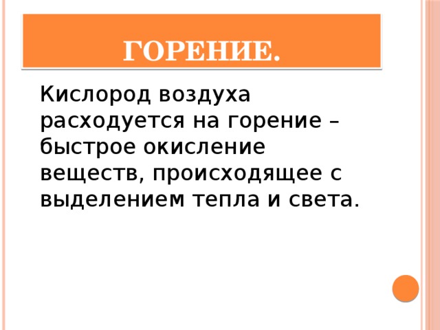 Горение.  Кислород воздуха расходуется на горение – быстрое окисление веществ, происходящее с выделением тепла и света.