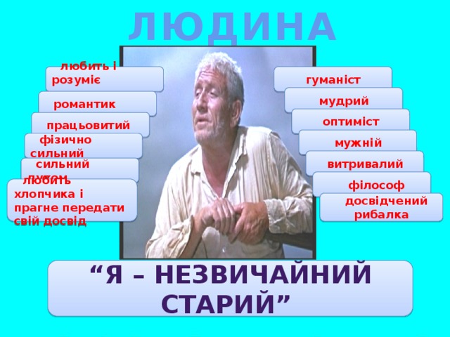 ЛЮДИНА любить і розуміє природу гуманіст мудрий романтик оптиміст працьовитий мужній фізично сильний витривалий сильний духом філософ любить хлопчика і прагне передати свій досвід досвідчений рибалка “ Я – незвичайний старий”