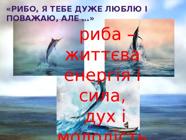 «Рибо, я тебе дуже люблю і поважаю, Але …»  риба – життєва енергія і сила,  дух і молодість Сантьяго