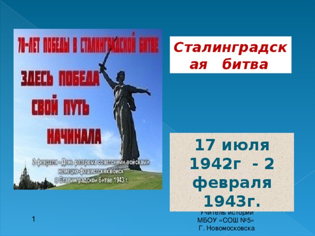 Сталинградская   битва   17 июля 1942г - 2 февраля 1943г. Подготовила Шатская Ирина Александровна Учитель истории МБОУ «СОШ №5» Г. Новомосковска 1