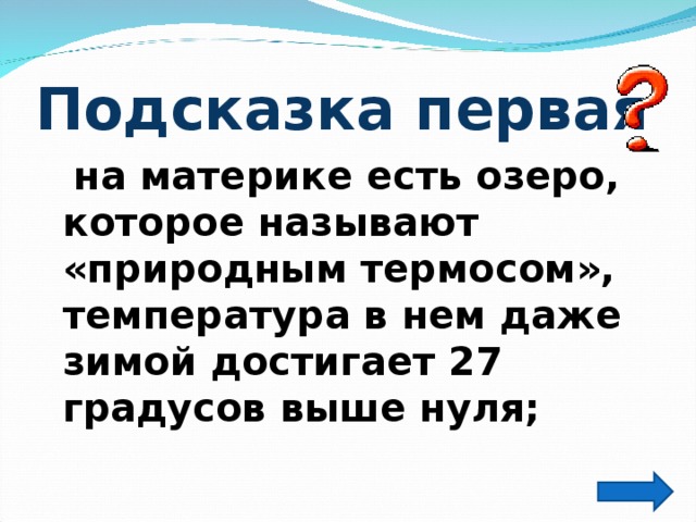 Подсказка первая  на материке есть озеро, которое называют «природным термосом», температура в нем даже зимой достигает 27 градусов выше нуля;