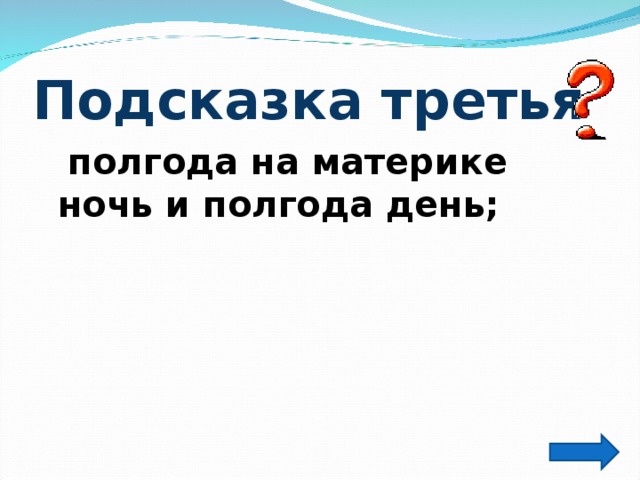 Подсказка третья  полгода на материке ночь и полгода день;