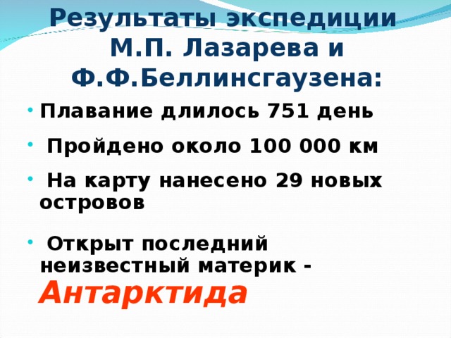 Результаты экспедиции  М.П. Лазарева и Ф.Ф.Беллинсгаузена: Плавание длилось 751 день  Пройдено около 100 000 км  На карту нанесено 29 новых островов  Открыт последний неизвестный материк - Антарктида