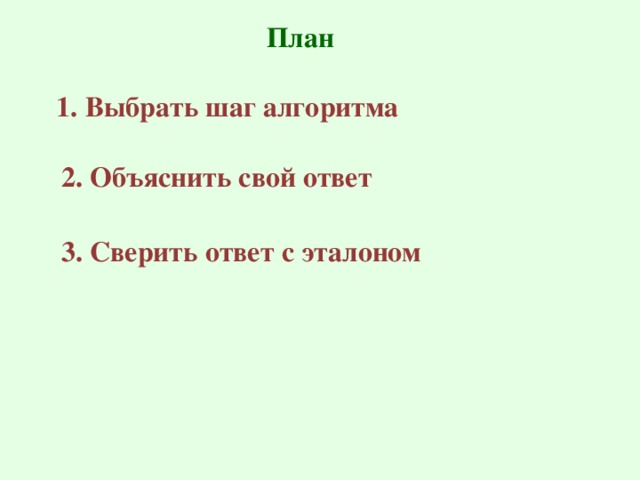 План 1. Выбрать шаг алгоритма 2. Объяснить свой ответ 3. Сверить ответ с эталоном