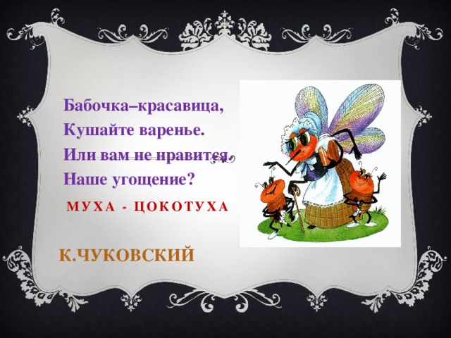 Бабочка–красавица, Кушайте варенье. Или вам не нравится. Наше угощение? Муха - цокотуха   К.Чуковский