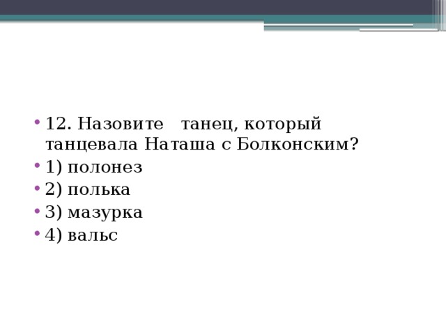 12. Назовите танец, который танцевала Наташа с Болконским? 1) полонез 2) полька 3) мазурка 4) вальс