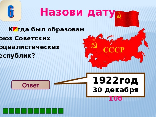 1922год 30 декабря 10б  Назови дату  Когда был образован Союз Советских Социалистических республик? Ответ