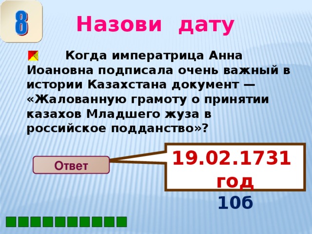 19.02.1731 год 10б Назови дату  Когда императрица Анна Иоановна подписала очень важный в истории Казахстана документ — «Жалованную грамоту о принятии казахов Младшего жуза в российское подданство»?  Ответ