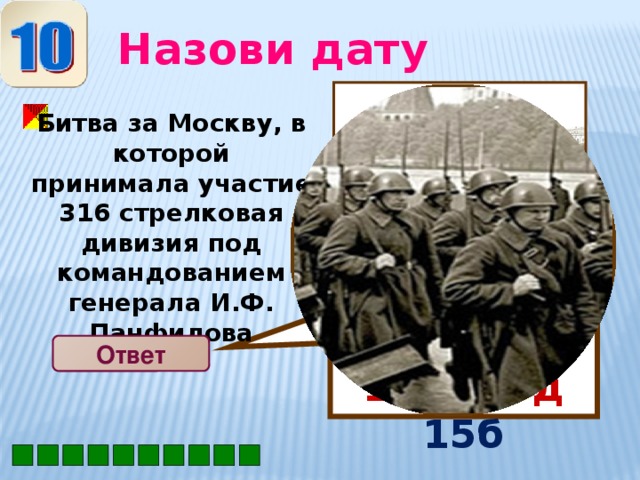 30сентября– 6 декабря 1941 год 15б Назови дату Битва за Москву, в которой принимала участие 316 стрелковая дивизия под командованием генерала И.Ф. Панфилова Ответ