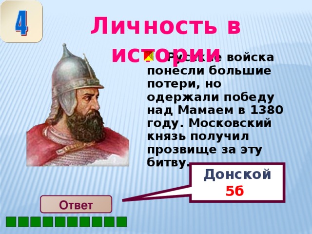 Донской 5б  Личность в истории   Русские войска понесли большие потери, но одержали победу над Мамаем в 1380 году. Московский князь получил прозвище за эту битву… Ответ