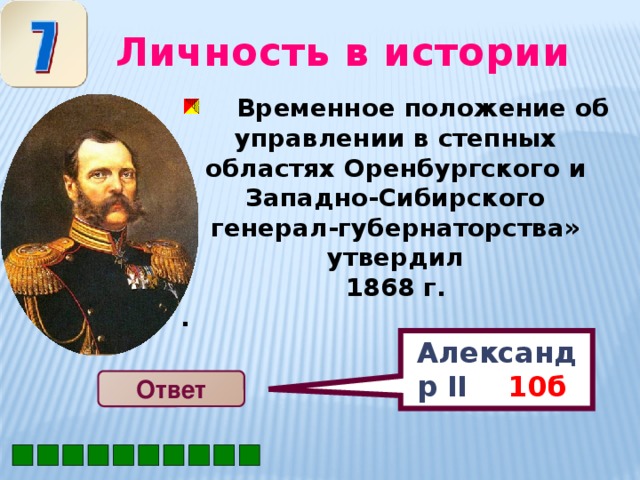 Александр II 10б  Личность в истории  Временное положение об управлении в степных областях Оренбургского и Западно-Сибирского генерал-губернаторства» утвердил 1868 г. .  Ответ