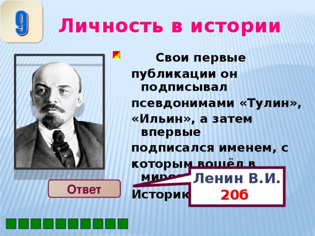 Ленин В.И. 20б  Личность в истории  Свои первые публикации он подписывал псевдонимами «Тулин», «Ильин», а затем впервые подписался именем, с которым вошёл в мировую Историю …. Ответ