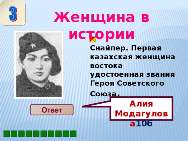 Алия Модагулова 10б  Женщина в истории   Снайпер. Первая казахская женщина востока удостоенная звания Героя Советского Союза . Ответ