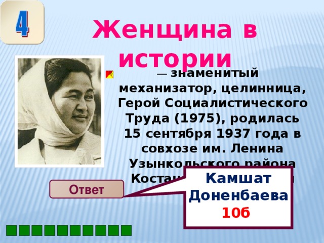 Камшат Доненбаева 10б  Женщина в истории — знаменитый механизатор, целинница, Герой Социалистического Труда (1975), родилась 15 сентября 1937 года в совхозе им. Ленина Узынкольского района Костанайской области Ответ