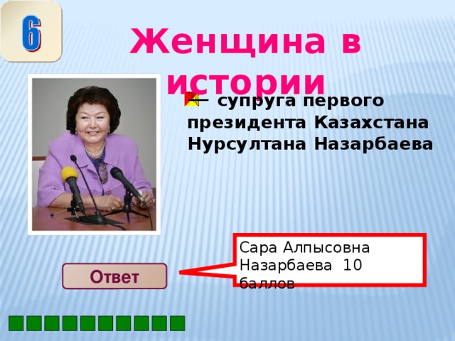 Сара Алпысовна Назарбаева 10 баллов Женщина в истории — супруга первого президента Казахстана Нурсултана Назарбаева Ответ