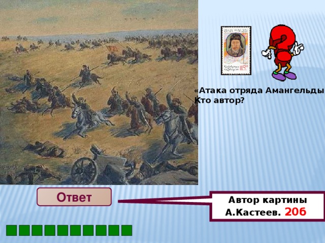 Автор картины А.Кастеев . 20б  «Атака отряда Амангельды» Кто автор? Ответ