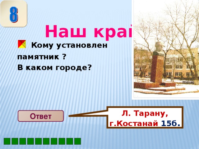 Л. Тарану, г.Костанай 15б .  Наш край  Кому установлен памятник ? В каком городе ?  Ответ