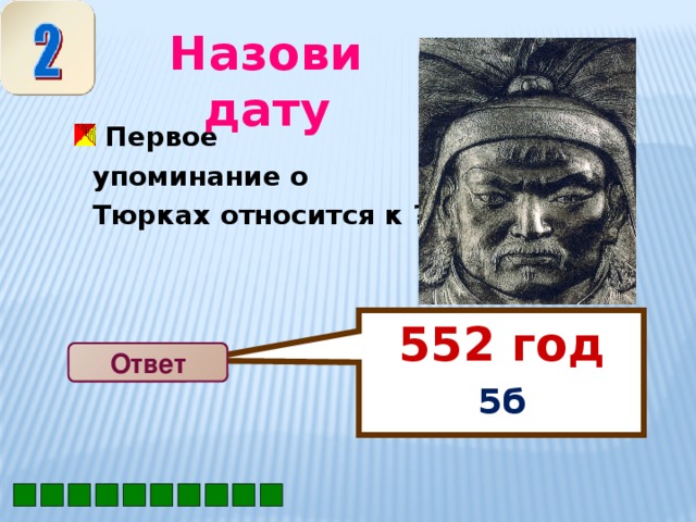 552 год  5б Назови дату  Первое упоминание о Тюрках относится к ? Ответ