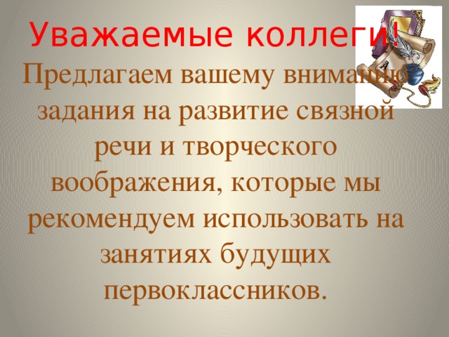 Уважаемые коллеги! Предлагаем вашему вниманию задания на развитие связной речи и творческого воображения, которые мы рекомендуем использовать на занятиях будущих первоклассников.