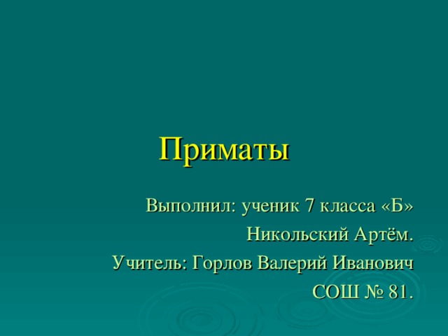 Приматы Выполнил: ученик 7 класса «Б» Никольский Артём. Учитель: Горлов Валерий Иванович СОШ № 81.