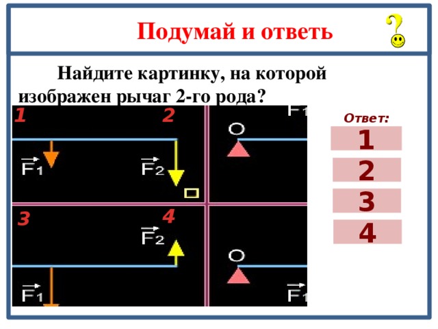 Подумай и ответь  Найдите картинку, на которой изображен рычаг 2-го рода? 2 1 Ответ: 1 2 3 4 3 4