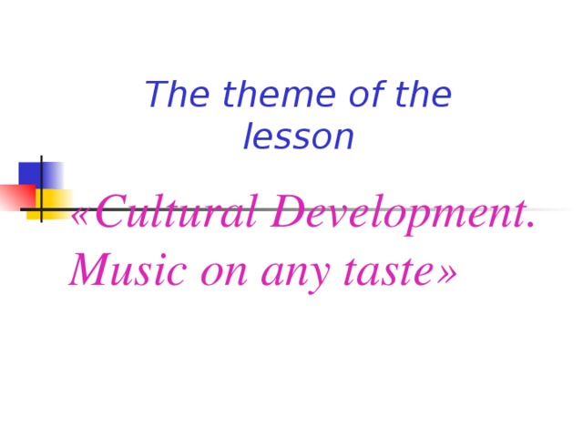 The theme of the lesson « Cultural Development.  Music on any taste »